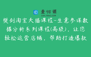 樊剑淘宝天猫课程-生意参谋数据分析系列课程(高级)，让您轻松运营店铺，帮助打造爆款