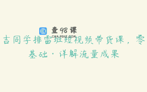 吉同学排雷班短视频带货课，零基础·详解流量成果