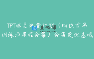TPT球员蜕变计划（四位首席训练师课程合集）合集更优惠哦