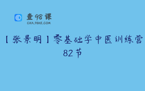 【张景明】零基础学中医训练营82节