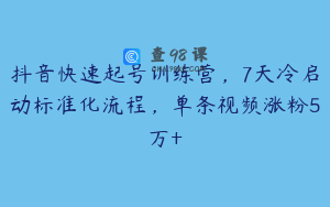 抖音快速起号训练营，7天冷启动标准化流程，单条视频涨粉5万+