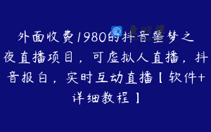 外面收费1980的抖音噩梦之夜直播项目，可虚拟人直播，抖音报白，实时互动直播【软件+详细教程】