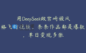 用DeepSeek做宫崎骏风格飞行视频，条条作品都是爆款，单日变现多张
