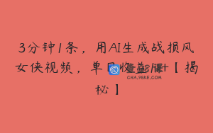 3分钟1条，用AI生成战损风女侠视频，单日收益1k+【揭秘】