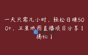 一天只需几小时，轻松日赚500+，卫星地图直播项目分享【揭秘】