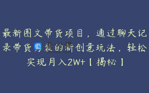 最新图文带货项目，通过聊天记录带货男装的新创意玩法，轻松实现月入2W+【揭秘】