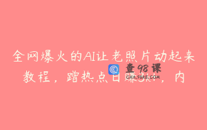 全网爆火的AI让老照片动起来教程，蹭热点日赚3k+，内