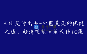 《让艾传出去-中医艾灸的保健之道,超清视频》范长伟10集