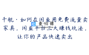 千航·如何在闲鱼用免费流量卖家具,闲鱼平台三大赚钱玩法,让你的产品快速卖出