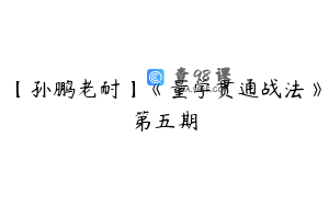 【孙鹏老耐】《量学贯通战法》第五期