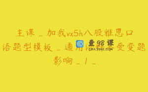主课_加我vx5h八股雅思口语题型模板_通用语料不受变题影响_1_