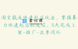 淘宝截流快速起店玩法，掌握暴力快速起店的流程，5天完成上架-推广-出单闭环