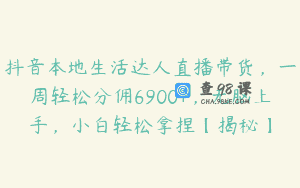 抖音本地生活达人直播带货，一周轻松分佣6900+，无脑上手，小白轻松拿捏【揭秘】