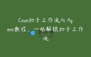 Coze扣子工作流Ai Agent教程，一站解锁扣子工作流