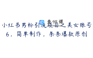 小红书男粉引流项目之美女账号6，简单制作，条条爆款原创