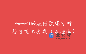 PowerBI供应链数据分析与可视化实战（基础班）