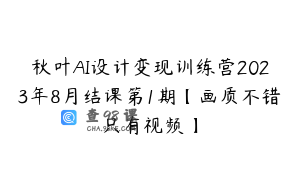 秋叶AI设计变现训练营2023年8月结课第1期【画质不错只有视频】