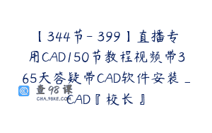 【344节-￥399】直播专用CAD150节教程视频带365天答疑带CAD软件安装_CAD『校长』