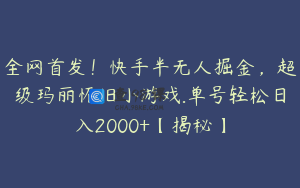 全网首发！快手半无人掘金，超级玛丽怀旧小游戏.单号轻松日入2000+【揭秘】