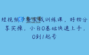 短视频带货实战训练课，好物分享实操，小白0基础快速上手，0到1起号