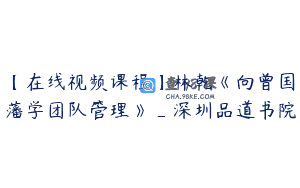 【在线视频课程】林乾《向曾国藩学团队管理》_深圳品道书院