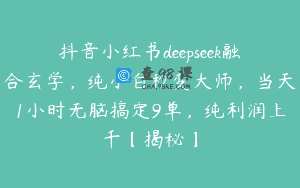 抖音小红书deepseek融合玄学，纯小白秒变大师，当天1小时无脑搞定9单，纯利润上千【揭秘】
