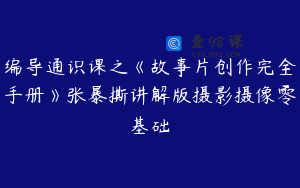 编导通识课之《故事片创作完全手册》张暴撕讲解版摄影摄像零基础