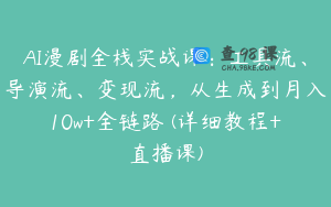 AI漫剧全栈实战课：工具流、导演流、变现流，从生成到月入10w+全链路 (详细教程+直播课)
