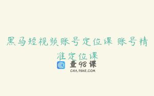 黑马短视频账号定位课 账号精准定位课