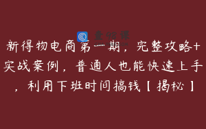 新得物电商第一期，完整攻略+实战案例，普通人也能快速上手，利用下班时间搞钱【揭秘】