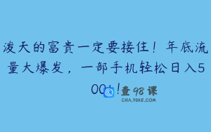 泼天的富贵一定要接住！年底流量大爆发，一部手机轻松日入500+！