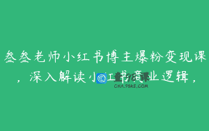 叁叁老师小红书博主爆粉变现课，深入解读小红书商业逻辑，
