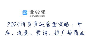2024拼多多运营全攻略：开店、流量、营销、推广与商品