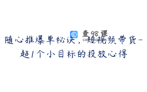 随心推爆单秘诀，短视频带货-超1个小目标的投放心得