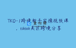 TK0-1跨境新手实操视频课，tiktok美区跨境分享