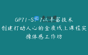 GP71-SY-7以丰富技术创建打动人心的金质线上课程实操体感工作坊