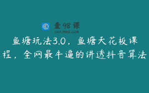 鱼塘玩法3.0，鱼塘天花板课程，全网最牛逼的讲透抖音算法