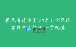 医承有道学堂 24天如何熟练掌握中医辨证 一学就懂