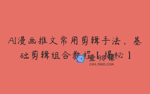 AI漫画推文常用剪辑手法，基础剪辑组合教程【揭秘】