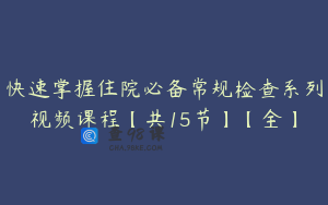 快速掌握住院必备常规检查系列视频课程【共15节】【全】