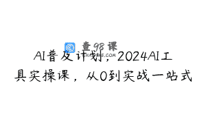 AI普及计划，2024AI工具实操课，从0到实战一站式