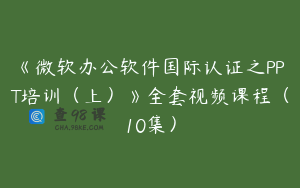 《微软办公软件国际认证之PPT培训（上）》全套视频课程（10集）