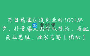 每日精准引流创业粉100+起步，抖音爆火国学风视频，搭配商业思维，独家思路【揭秘】