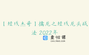 【短线杰哥】擒龙之短线龙头战法 2022年