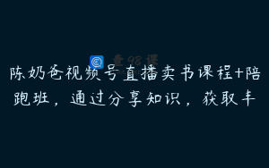 陈奶爸视频号直播卖书课程+陪跑班，通过分享知识，获取丰