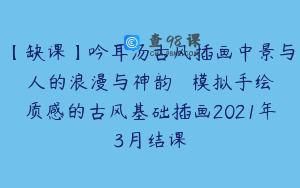 【缺课】吟耳汤古风插画中景与人的浪漫与神韵 – 模拟手绘质感的古风基础插画2021年3月结课