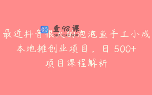 最近抖音很火的泡泡鱼手工小成本地摊创业项目，日賺500+项目课程解析