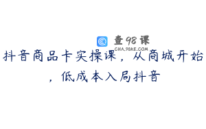 抖音商品卡实操课，从商城开始，低成本入局抖音