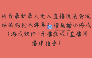 抖音最新最火无人直播玩法会说话的狗狗本弹幕礼物互动小游戏（游戏软件+开播教程+直播间搭建指导）