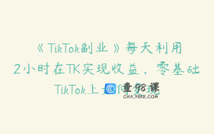 《TikTok副业》每天利用2小时在TK实现收益，零基础TikTok上如何变现